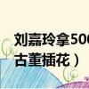劉嘉玲拿500萬古董插花一（劉嘉玲拿500萬古董插花）