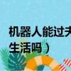 機器人能過夫妻生活嗎百度（機器人能過夫妻生活嗎）