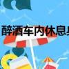 醉酒車內休息身亡 送去（醉酒車內休息身亡）