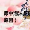 尿中泡沫多是什么原因m（尿中泡沫多是什么原因）