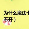為什么魔法卡片打不開了（為什么魔法卡片打不開）