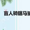 盲人騎瞎馬猜一生肖（盲人瞎馬打一生肖）