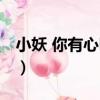 小妖 你有心嗎？（關于小妖 你有心嗎？簡介）
