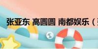 張亞東 高圓圓 南都娛樂(張亞東 高圓圓)