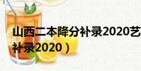 山西二本降分補錄2020藝術(山西二本降分補錄2020)