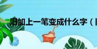 舊加上一筆變成什么字(舊加一筆變字)