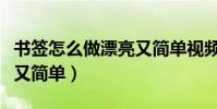 書簽怎么做漂亮又簡單視頻(書簽怎么做漂亮又簡單)
