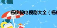 楊俊毅電視劇大全(楊俊毅電視劇)