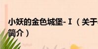 小妖的金色城堡-Ⅰ(關于小妖的金色城堡-Ⅰ簡介)