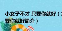 小女子不才 只要你就好(關于小女子不才 只要你就好簡介)