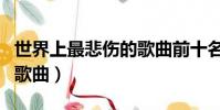 世界上最悲傷的歌曲前十名(世界上最悲傷的歌曲)