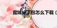 魔域補丁包怎么下載(魔域補丁)