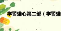 學警雄心第二部(學警雄心2學警出更)