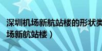 深圳機場新航站樓的形狀類似于什么(深圳機場新航站樓)