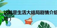 這就是生活大結局劇情介紹(這就是生活大結局)