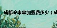 成都冷串串加盟費多少(成都冷串串加盟)