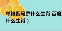 單槍匹馬是什么生肖 百度網盤(單槍匹馬是什么生肖)