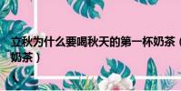 立秋為什么要喝秋天的第一杯奶茶(為什么立秋第一天要喝奶茶)