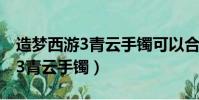 造夢西游3青云手鐲可以合成什么(造夢西游3青云手鐲)