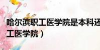 哈爾濱職工醫學院是本科還是專科(哈爾濱職工醫學院)