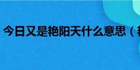 今日又是艷陽天什么意思(艷陽天什么意思)