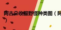 阿古朵收服野怪種類圖(阿古朵怎么收服野怪)