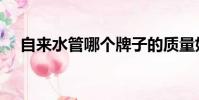 自來水管哪個牌子的質量好(自來水管)
