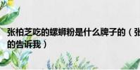 張柏芝吃的螺螄粉是什么牌子的(張柏芝 腫是什么螺螄粉真的告訴我)