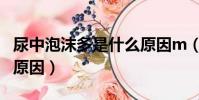 尿中泡沫多是什么原因m(尿中泡沫多是什么原因)