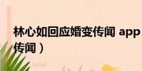 林心如回應婚變傳聞 app(林心如回應婚變傳聞)