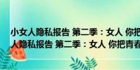 小女人隱私報告 第二季:女人 你把青春獻給誰(關于小女人隱私報告 第二季:女人 你把青春獻給誰簡介)