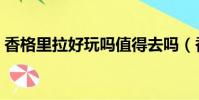 香格里拉好玩嗎值得去嗎(香格里拉好玩嗎)