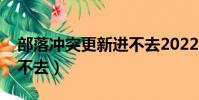 部落沖突更新進不去2022(部落沖突更新進不去)