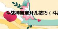 斗戰神寶寶開孔技巧(斗戰神寶寶開孔)