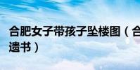 合肥女子帶孩子墜樓圖(合肥一女子帶娃墜樓遺書)
