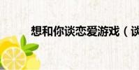 想和你談戀愛游戲(談戀愛游戲)