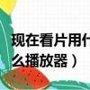 現在看片用什么播放器比較好（現在看片用什么播放器）