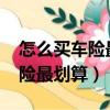 怎么買車險最劃算和最實用2021（怎么買車險最劃算）