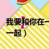 我要和你在一起電視劇免費觀看（我要和你在一起）
