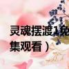 靈魂擺渡1免費全集觀看3（靈魂擺渡1免費全集觀看）