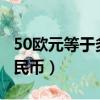 50歐元等于多少人民幣?（50歐元等于多少人民幣）
