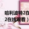 哈利波特2在線觀看免費觀看流暢（哈利波特2在線觀看）