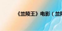 《蘭陵王》電影(蘭陵王 電影)