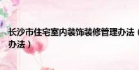 長沙市住宅室內裝飾裝修管理辦法(住宅室內裝飾裝修管理辦法)