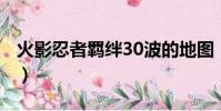 火影忍者羈絆30波的地圖(火影忍者羈絆3 0)