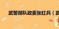 武警部隊政委張紅兵(武警部隊政委)