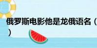 俄羅斯電影他是龍俄語名(俄羅斯電影他是龍)