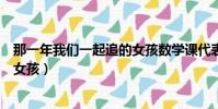 那一年我們一起追的女孩數學課代表(那一年我們一起追的女孩)
