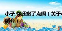 小子 你還嫩了點啊(關于小子 你還嫩了點啊簡介)