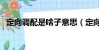 定向調配是啥子意思(定向調配什么意思)